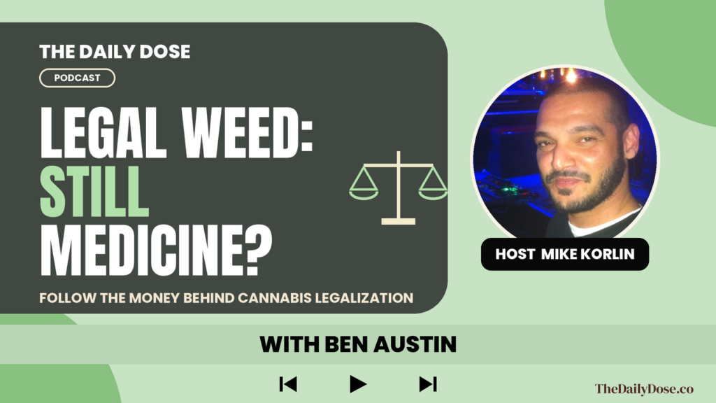 Legal Weed: Is Cannabis Still Medicine? The Daily Dose Podcast with host Mike Korlin and guest Ben Austin