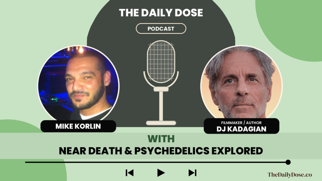 DJ Kadagian, filmmaker and author, on The Daily Dose Podcast with Mike Korlin: near death and psychedelics